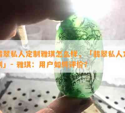 翡翠私人定制雅琪怎么样，「翡翠私人定制」- 雅琪：用户如何评价？