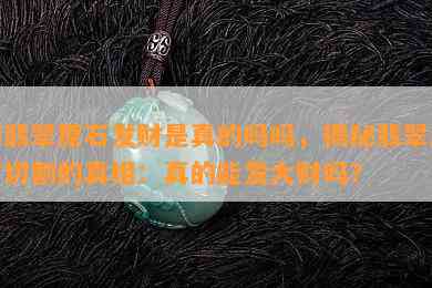 切翡翠原石发财是真的吗吗，揭秘翡翠原石切割的真相：真的能发大财吗？