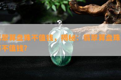 翡翠算盘珠不值钱，揭秘：翡翠算盘珠为何不值钱？