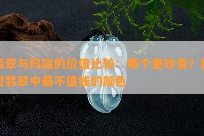 翡翠与玛瑙的价值比较：哪个更珍贵？探讨翡翠中最不值钱的颜色