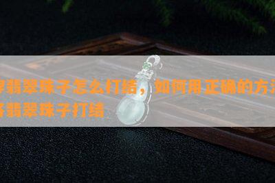 穿翡翠珠子怎么打结，如何用正确的方法将翡翠珠子打结