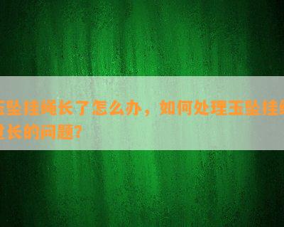 玉坠挂绳长了怎么办，如何处理玉坠挂绳过长的问题？