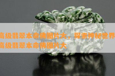 高级翡翠本命佛图片大，探索神秘世界：高级翡翠本命佛图片大