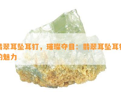 翡翠耳坠耳钉，璀璨夺目：翡翠耳坠耳钉的魅力