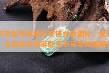 玉石吊坠饰品细长项链女款图片，优雅时尚：女款细长项链配玉石吊坠饰品图片