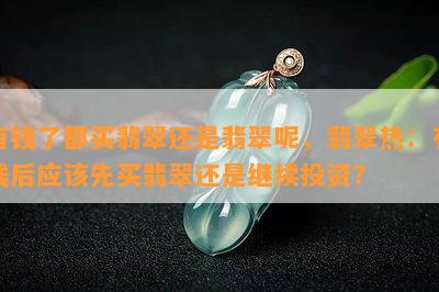 有钱了都买翡翠还是翡翠呢，翡翠热：有钱后应该先买翡翠还是继续投资？