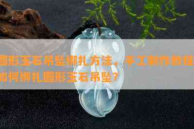 圆形玉石吊坠绑扎方法，手工制作教程：如何绑扎圆形玉石吊坠？