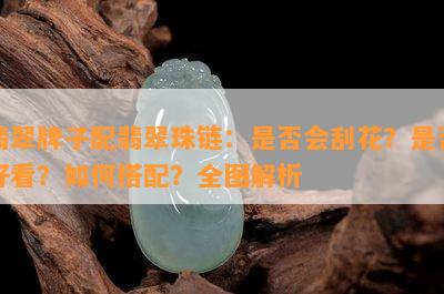 翡翠牌子配翡翠珠链：是否会刮花？是否好看？如何搭配？全图解析