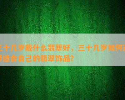 三十几岁戴什么翡翠好，三十几岁如何选择适合自己的翡翠饰品？