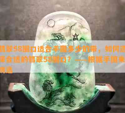 翡翠58圈口适合手围多少的带，如何选择合适的翡翠58圈口？——根据手围来挑选