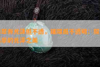 翡翠有光泽但不透，璀璨而不透明：探索翡翠的光泽之美