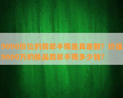 9000价位的翡翠手镯是真是假？价值9000万的极品翡翠手镯多少钱？