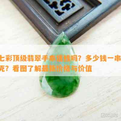 七彩顶级翡翠手串值钱吗？多少钱一串/克？看图了解最新价格与价值