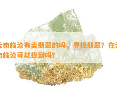 云南临沧有卖翡翠的吗，寻找翡翠？在云南临沧可以找到吗？