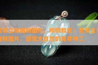 翡翠立体雕刻图片，栩栩如生！翡翠立体雕刻图片，感受大自然的鬼斧神工