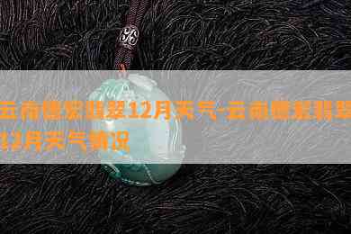 云南德宏翡翠12月天气-云南德宏翡翠12月天气情况