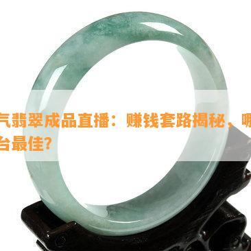 人气翡翠成品直播：赚钱套路揭秘，哪个平台更佳？