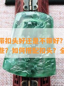 翡翠吊坠带扣头好还是不带好？带扣头的款式有哪些？如何搭配扣头？全解！