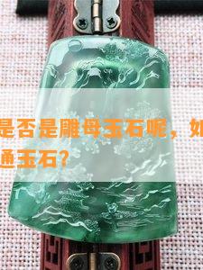 怎么区分是否是雕母玉石呢，如何区分雕母石与普通玉石？