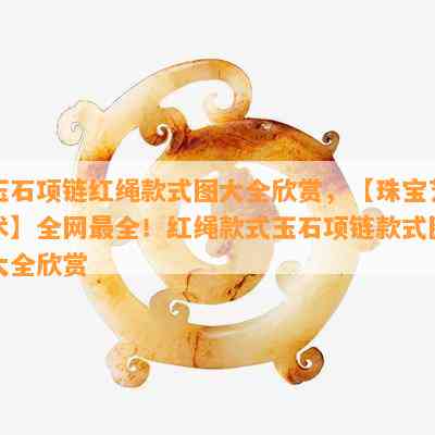 玉石项链红绳款式图大全欣赏，【珠宝艺术】全网最全！红绳款式玉石项链款式图大全欣赏