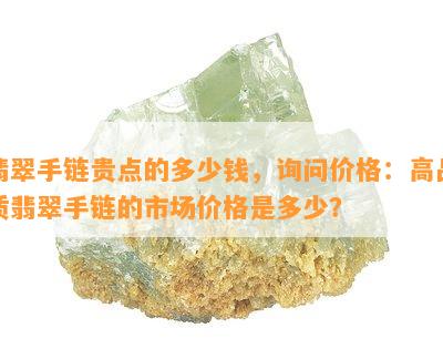 翡翠手链贵点的多少钱，询问价格：高品质翡翠手链的市场价格是多少？