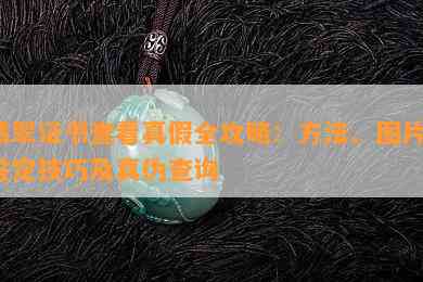 翡翠证书查看真假全攻略：方法、图片、鉴定技巧及真伪查询