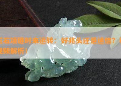 玉石项链时来运转：好兆头还是迷信？看视频解析！