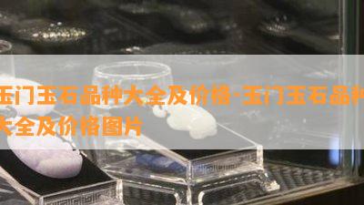 玉门玉石品种大全及价格-玉门玉石品种大全及价格图片