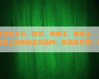 淘宝卖玉石，翡翠、和田玉、岫岩玉……淘宝上热销的玉石品种，你最喜欢哪一款？