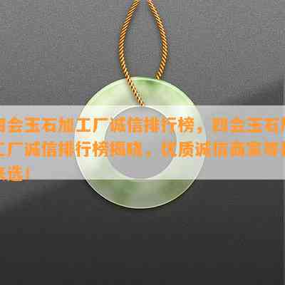 四会玉石加工厂诚信排行榜，四会玉石加工厂诚信排行榜揭晓，优质诚信商家等你来选！