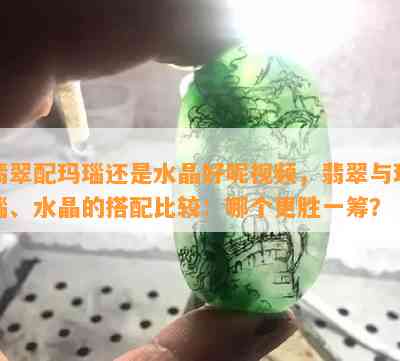 翡翠配玛瑙还是水晶好呢视频，翡翠与玛瑙、水晶的搭配比较：哪个更胜一筹？