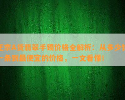 正宗A货翡翠手镯价格全解析：从多少钱一条到更便宜的价格，一文看懂！