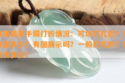 商场翡翠手镯打折情况：可以打几折？价格是多少？有图展示吗？一般打几折？能砍价多少？