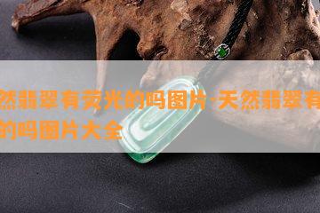 天然翡翠有荧光的吗图片-天然翡翠有荧光的吗图片大全