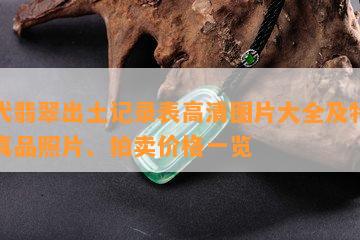 明代翡翠出土记录表高清图片大全及特征、真品照片、拍卖价格一览