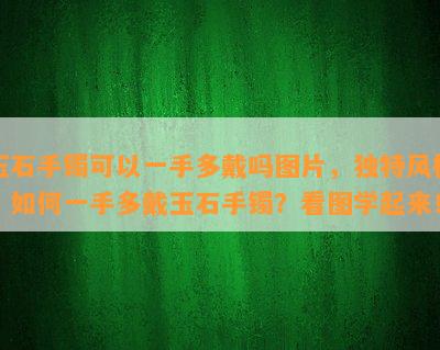 玉石手镯可以一手多戴吗图片，独特风格！如何一手多戴玉石手镯？看图学起来！