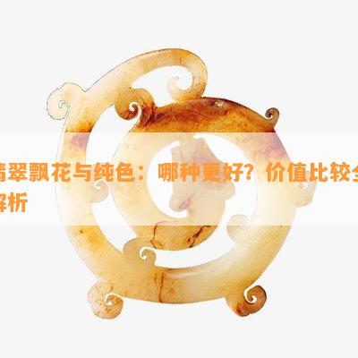 翡翠飘花与纯色：哪种更好？价值比较全解析