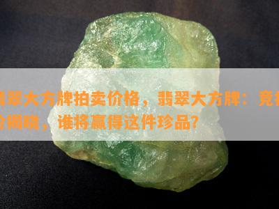 翡翠大方牌拍卖价格，翡翠大方牌：竞拍价揭晓，谁将赢得这件珍品？