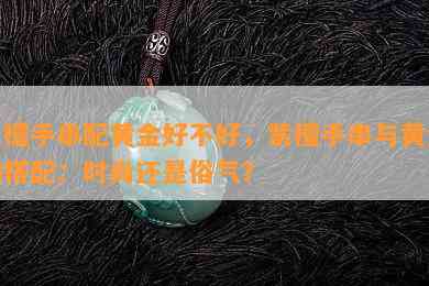 紫檀手串配黄金好不好，紫檀手串与黄金的搭配：时尚还是俗气？