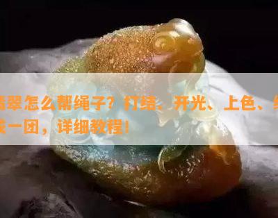 翡翠怎么帮绳子？打结、开光、上色、绑成一团，详细教程！