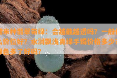 糯米种翡翠带绿：会越戴越透吗？一般什么价位好？水润飘浅青绿手镯价格多少？绿色多了好吗？