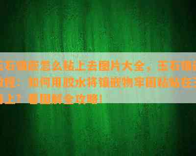 玉石镶嵌怎么粘上去图片大全，玉石镶嵌教程：如何用胶水将镶嵌物牢固粘贴在玉器上？看图解全攻略！