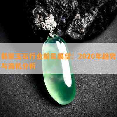 翡翠玉石行业前景展望：2020年趋势与商机分析