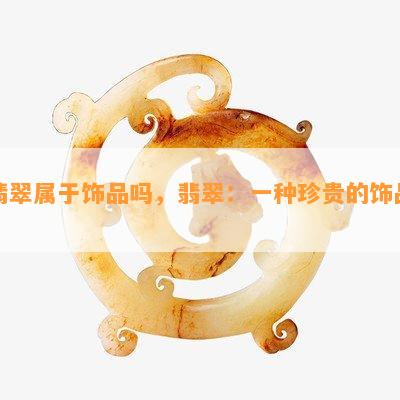 翡翠属于饰品吗，翡翠：一种珍贵的饰品？