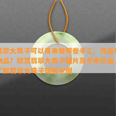 翡翠大珠子可以用来做哪些手工、饰品和物品？欣赏翡翠大珠子图片及手串价值，了解翡翠大珠子镶嵌全图