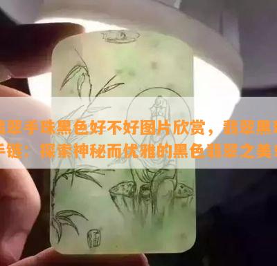 翡翠手珠黑色好不好图片欣赏，翡翠黑珠手链：探索神秘而优雅的黑色翡翠之美！