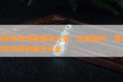 翡翠串珠项链编法大全，全面解析：翡翠串珠项链的编法大全