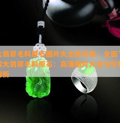 大翡翠毛料原石图片大全及价格，全面了解大翡翠毛料原石：高清图片大全与价格解析