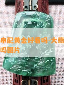 大翡翠手串配黄金好看吗-大翡翠手串配黄金好看吗图片