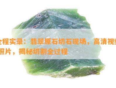 全程实录：翡翠原石切石现场，高清视频 照片，揭秘切割全过程